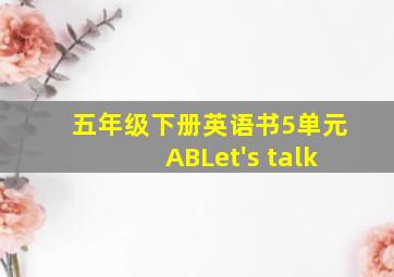 五年级下册英语书5单元ABLet's talk